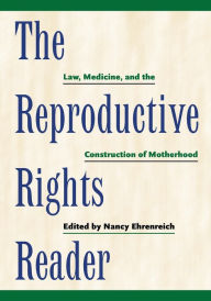 Title: The Reproductive Rights Reader: Law, Medicine, and the Construction of Motherhood / Edition 1, Author: Nancy Ehrenreich