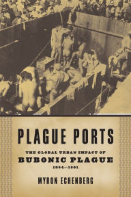 Title: Plague Ports: The Global Urban Impact of Bubonic Plague, 1894-1901 / Edition 1, Author: Myron Echenberg