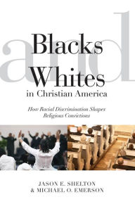 Title: Blacks and Whites in Christian America: How Racial Discrimination Shapes Religious Convictions, Author: Jason E. Shelton