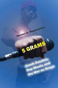 Title: 5 Grams: Crack Cocaine, Rap Music, and the War on Drugs, Author: Dimitri A. Bogazianos
