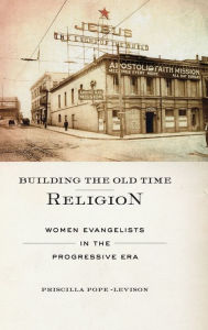 Title: Building the Old Time Religion: Women Evangelists in the Progressive Era, Author: Priscilla Pope-Levison