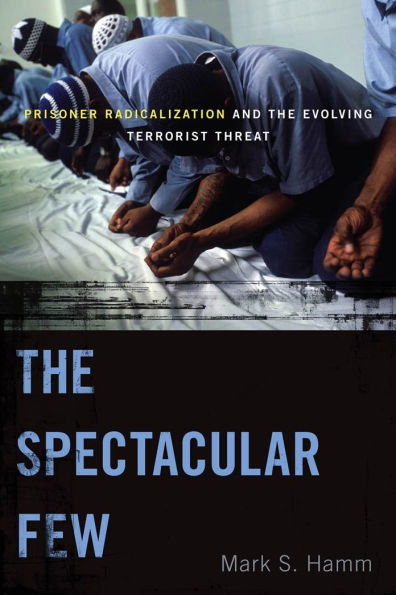 the Spectacular Few: Prisoner Radicalization and Evolving Terrorist Threat