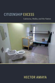 Title: Citizenship Excess: Latino/as, Media, and the Nation, Author: Hector Amaya