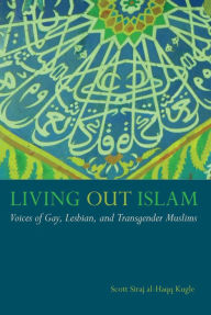 Title: Living Out Islam: Voices of Gay, Lesbian, and Transgender Muslims, Author: Scott Siraj al-Haqq Kugle