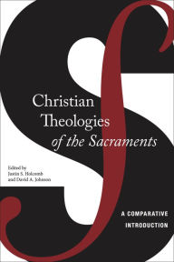 Title: Christian Theologies of the Sacraments: A Comparative Introduction, Author: Justin S. Holcomb