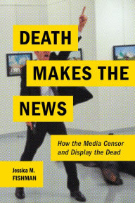 Title: Death Makes the News: How the Media Censor and Display the Dead, Author: Bill Carter