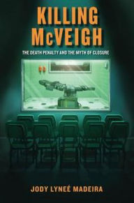 Title: Killing McVeigh: The Death Penalty and the Myth of Closure, Author: Jody  Lyneé Madeira