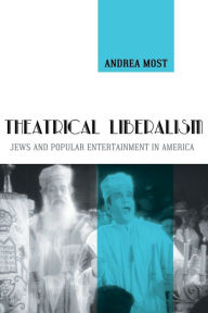 Title: Theatrical Liberalism: Jews and Popular Entertainment in America, Author: Andrea Most