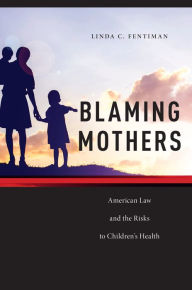 Title: Blaming Mothers: American Law and the Risks to Children's Health, Author: Linda C. Fentiman