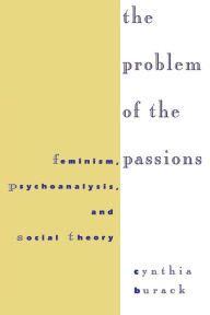 Title: The Problem of the Passions: Feminism, Psychoanalysis, and Social Theory, Author: Cynthia Burack