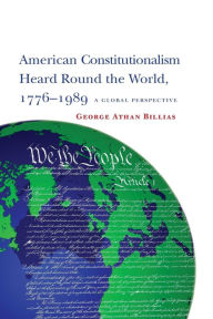 Title: American Constitutionalism Heard Round the World, 1776-1989: A Global Perspective, Author: George Athan Billias