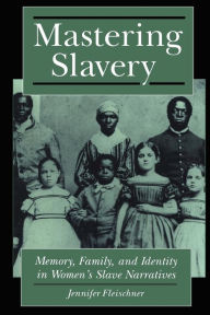 Title: Mastering Slavery: Memory, Family, and Identity in Women's Slave Narratives, Author: Jennifer B. Fleischner