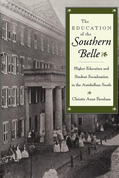 The Education of the Southern Belle: Higher Education and Student Socialization in the Antebellum South / Edition 1