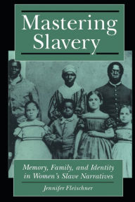 Title: Mastering Slavery: Memory, Family, and Identity in Women's Slave Narratives / Edition 1, Author: Jennifer B. Fleischner