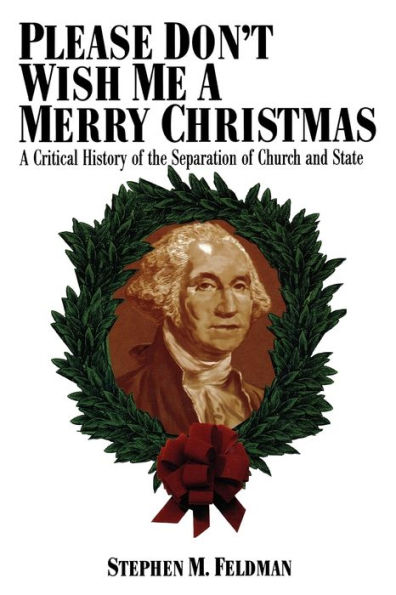 Please Don't Wish Me a Merry Christmas: A Critical History of the Separation of Church and State