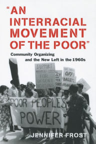 Title: An Interracial Movement of the Poor: Community Organizing and the New Left in the 1960s, Author: Jennifer Frost