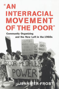 Title: An Interracial Movement of the Poor: Community Organizing and the New Left in the 1960s, Author: Jennifer Frost