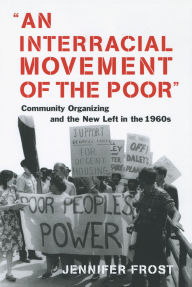 Title: An Interracial Movement of the Poor: Community Organizing and the New Left in the 1960s, Author: Jennifer Frost