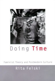Title: Doing Time: Feminist Theory and Postmodern Culture, Author: Rita Felski