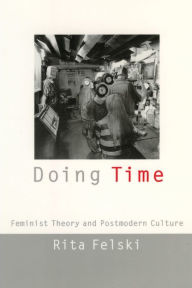 Title: Doing Time: Feminist Theory and Postmodern Culture, Author: Rita Felski