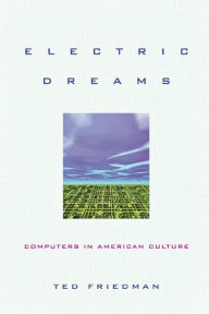 Title: Electric Dreams: Computers in American Culture / Edition 1, Author: Ted Friedman