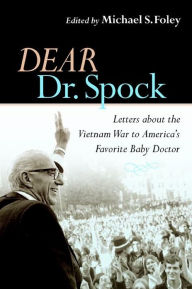 Title: Dear Dr. Spock: Letters about the Vietnam War to America's Favorite Baby Doctor / Edition 1, Author: Michael S. Foley