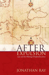Title: After Expulsion: 1492 and the Making of Sephardic Jewry, Author: Jonathan S. Ray