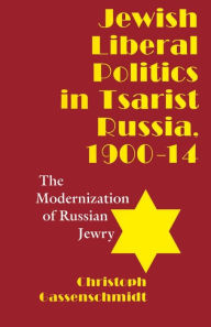Title: Jewish Liberal Politics in Tsarist Russia, 1900-1914: The Modernization of Russian Jewry, Author: Christoph Gassenschmidt