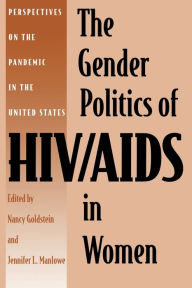 Title: The Gender Politics of HIV/AIDS in Women: Perspectives on the Pandemic in the United States / Edition 1, Author: Nancy Goldstein