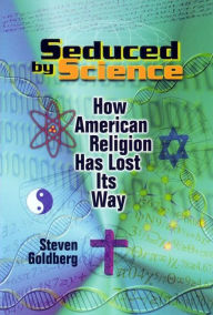 Title: Seduced by Science: How American Religion Has Lost Its Way, Author: Steven Goldberg