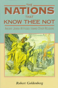 Title: The Nations That Know Thee Not: Ancient Jewish Attitudes toward Other Religions, Author: Robert Goldenberg