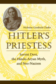 Title: Hitler's Priestess: Savitri Devi, the Hindu-Aryan Myth, and Neo-Nazism, Author: Nicholas Goodrick-Clarke