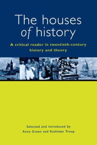 Title: The Houses of History: A Criticial Reader in Twentieth-Century History and Theory / Edition 1, Author: Anna Green
