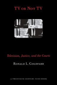 Title: TV or Not TV: Television, Justice, and the Courts, Author: Ronald L. Goldfarb