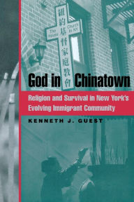 Title: God in Chinatown: Religion and Survival in New York's Evolving Immigrant Community / Edition 1, Author: Kenneth J. Guest