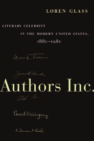 Title: Authors Inc.: Literary Celebrity in the Modern United States, 1880-1980, Author: Loren Glass