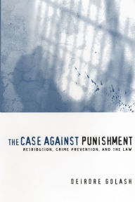 Title: The Case Against Punishment: Retribution, Crime Prevention, and the Law / Edition 1, Author: Deirdre Golash