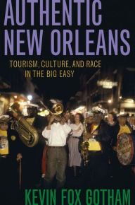Title: Authentic New Orleans: Tourism, Culture, and Race in the Big Easy, Author: Kevin Fox Gotham