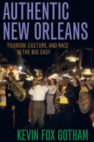 Title: Authentic New Orleans: Tourism, Culture, and Race in the Big Easy / Edition 1, Author: Kevin Fox Gotham