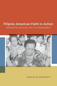 Title: Filipino American Faith in Action: Immigration, Religion, and Civic Engagement, Author: Joaquin Jay Gonzalez