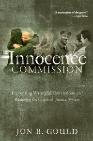 Title: The Innocence Commission: Preventing Wrongful Convictions and Restoring the Criminal Justice System, Author: Jon B. Gould