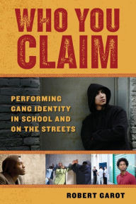 Title: Who You Claim: Performing Gang Identity in School and on the Streets, Author: Robert Garot