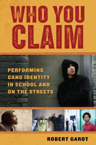 Title: Who You Claim: Performing Gang Identity in School and on the Streets, Author: Robert Garot