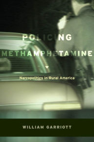 Title: Policing Methamphetamine: Narcopolitics in Rural America, Author: William Garriott