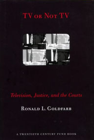 Title: TV or Not TV: Television, Justice, and the Courts, Author: Ronald L. Goldfarb