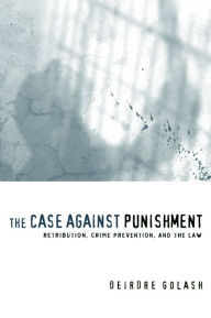 Title: The Case Against Punishment: Retribution, Crime Prevention, and the Law, Author: Deirdre Golash