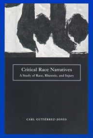 Title: Critical Race Narratives: A Study of Race, Rhetoric and Injury, Author: Carl Gutierrez-Jones