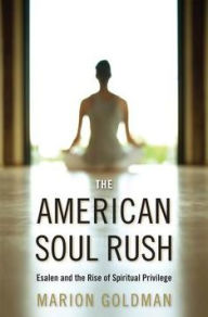 Title: The American Soul Rush: Esalen and the Rise of Spiritual Privilege, Author: Marion Goldman