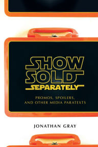 Title: Show Sold Separately: Promos, Spoilers, and Other Media Paratexts, Author: Jonathan Gray