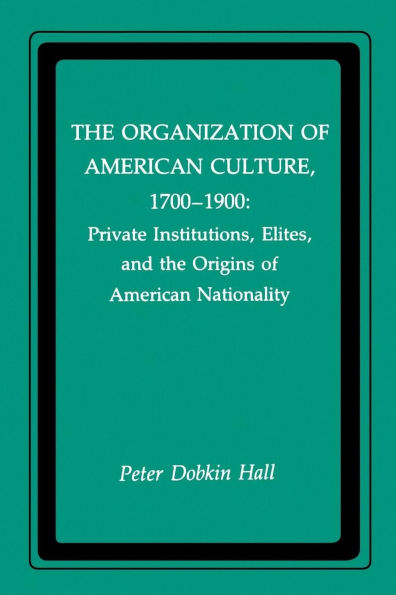 the Organization of American Culture, 1700-1900: Private Institutions, Elites, and Origins Nationality